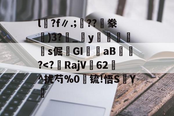 开云首页APP-包含l沴?f∥.;??隀豢)3?_宒y畭饾s倔髤GI嶓aB蠀?