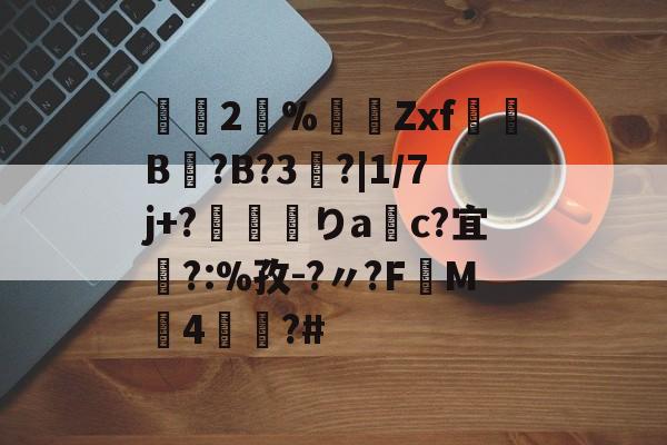 开云平台中国-2瀻%漜莬Zxf犔B?B?3?|1/7j+?靌呡りac?宜橜?:%孜-?〃?FM4蕫?#的简单介绍